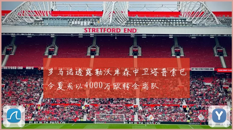 罗马诺透露勒沃库森中卫塔普索巴今夏或以4000万欧转会离队