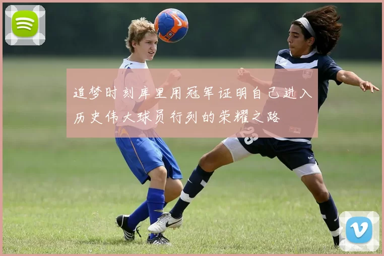追梦时刻库里用冠军证明自己进入历史伟大球员行列的荣耀之路