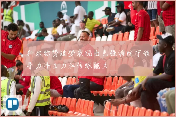 科尔称赞追梦表现出色强调防守领导力冲击力和传球能力