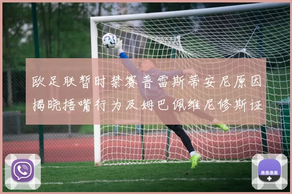 欧足联暂时禁赛普雷斯蒂安尼原因揭晓捂嘴行为及姆巴佩维尼修斯证词分析