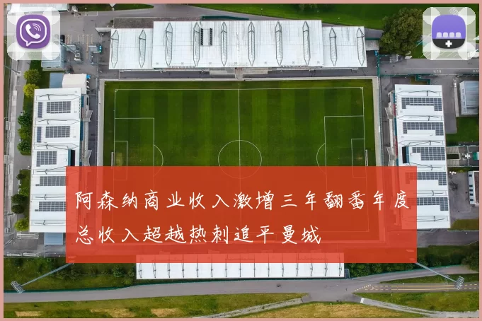 阿森纳商业收入激增三年翻番年度总收入超越热刺追平曼城