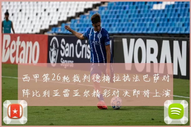 西甲第26轮裁判德梅拉执法巴萨对阵比利亚雷亚尔精彩对决即将上演
