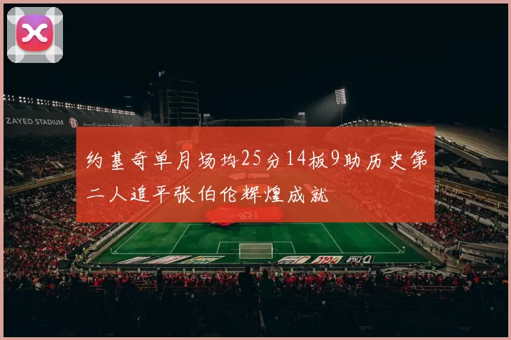 约基奇单月场均25分14板9助历史第二人追平张伯伦辉煌成就