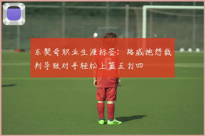 东契奇职业生涯标签：路威抱怨裁判导致对手轻松上篮五打四