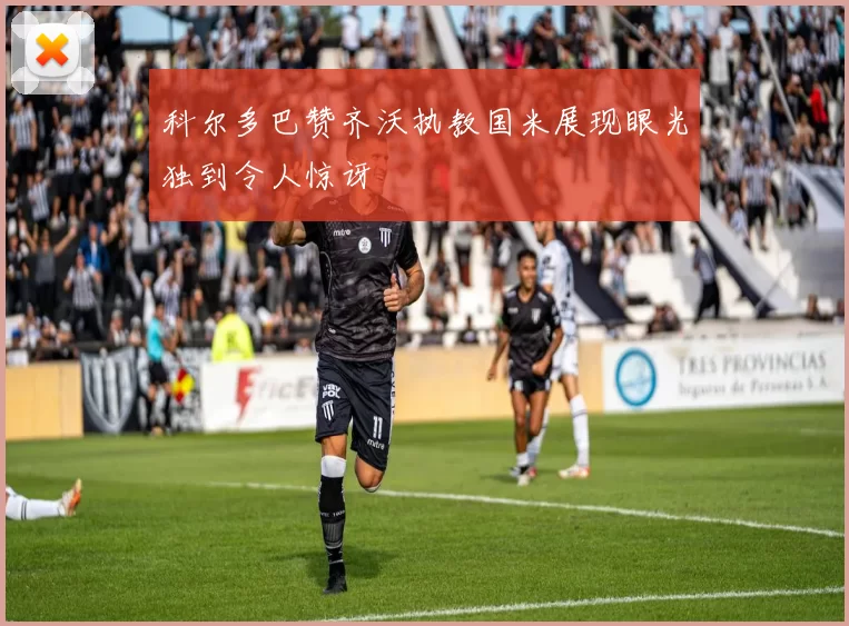 科尔多巴赞齐沃执教国米展现眼光独到令人惊讶
