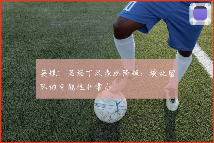 英媒：若诺丁汉森林降级，埃杜留队的可能性非常小