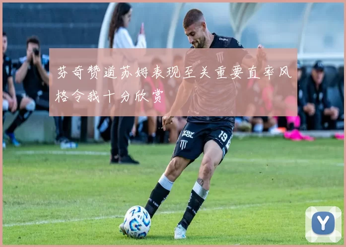 芬奇赞道苏姆表现至关重要直率风格令我十分欣赏
