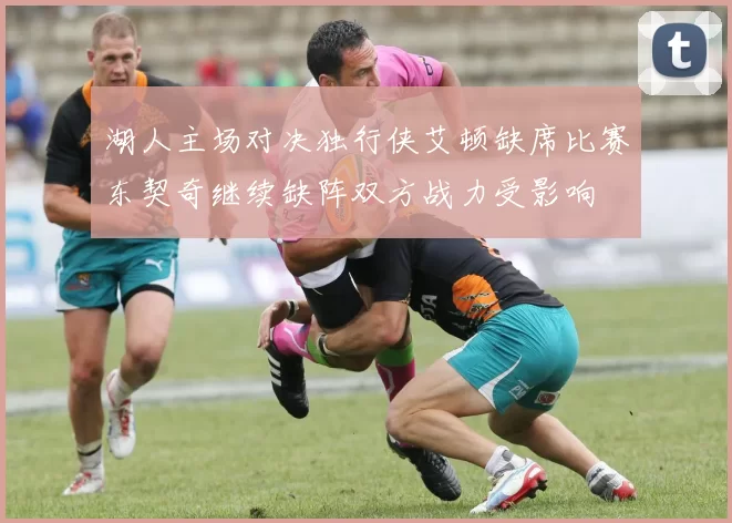 湖人主场对决独行侠艾顿缺席比赛东契奇继续缺阵双方战力受影响